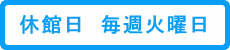 休館日：毎週火曜日